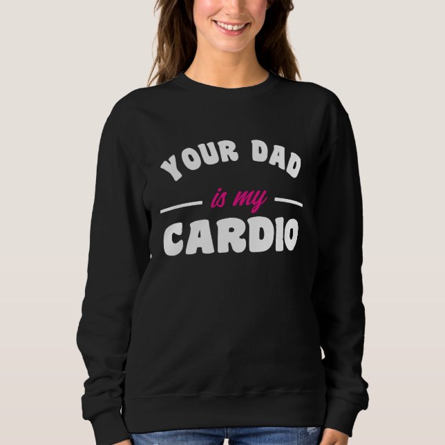 Your Dad Is My Cardio Workout Hot Dad For Women 17 Sweatshirt (Vorderseite)