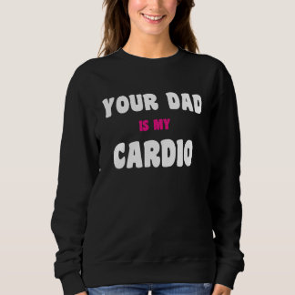 Your Dad Is My Cardio Workout Hot Dad For Women 27 Sweatshirt