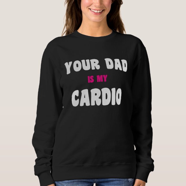 Your Dad Is My Cardio Workout Hot Dad For Women 27 Sweatshirt (Vorderseite)