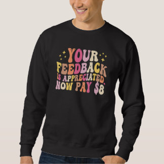 Your Feedback Is Appreciated Now Pay 8 Dollars 1 Sweatshirt