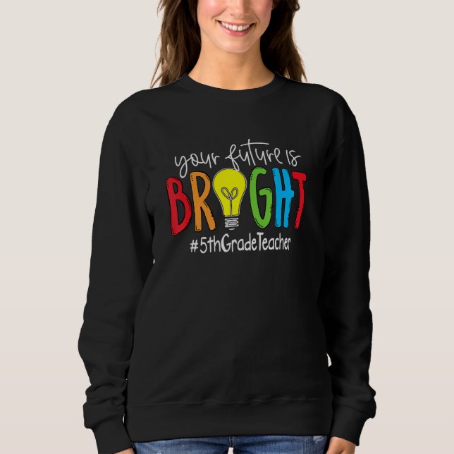 Your Future Is Bright 5th Grade Teacher Sweatshirt (Vorderseite)
