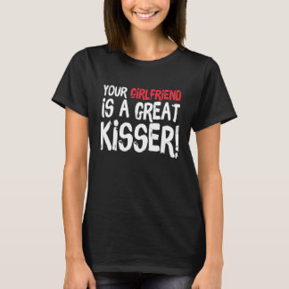 Your Girlfriend Is A Great Kisser Gag T-Shirt