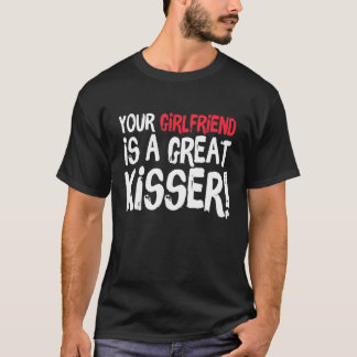 Your Girlfriend Is A Great Kisser Gag T-Shirt