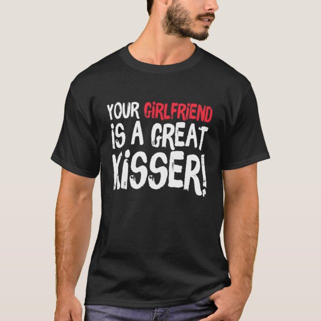 Your Girlfriend Is A Great Kisser  Gag T-Shirt (Vorderseite)