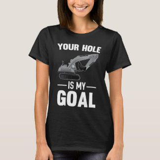 Your Hole Is My Goal Digger Machine T-Shirt