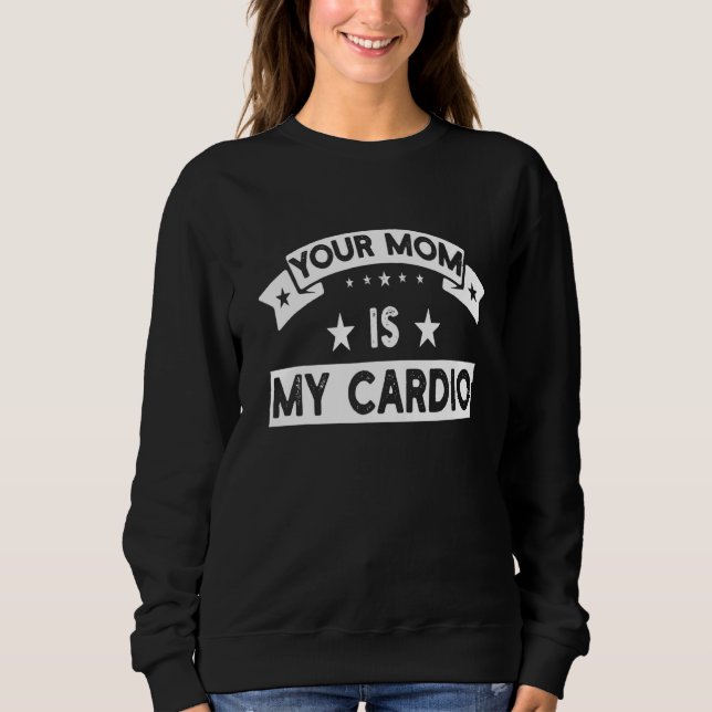Your Mom Is My Cardio  Gym Muscular Fitness Work O Sweatshirt (Vorderseite)