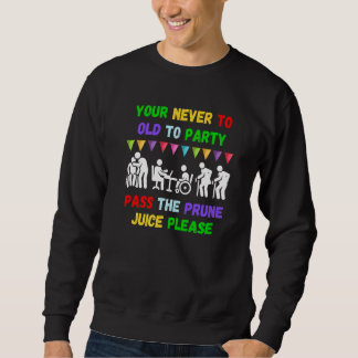 Your never to old to party pass the prune juice fo sweatshirt