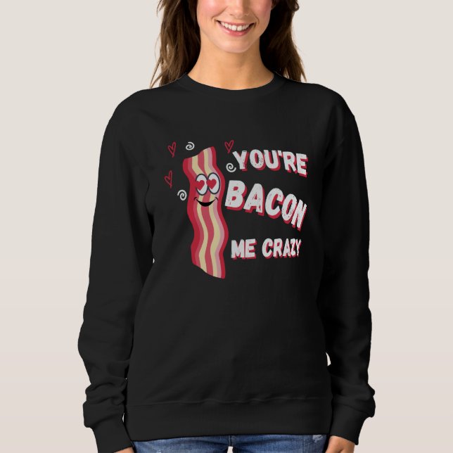 You're Bacon Me Crazy Bacon Valentine's Day Sweatshirt (Vorderseite)