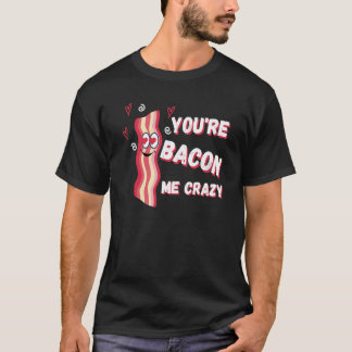 You're Bacon Me Crazy Bacon Valentine's Day T-Shirt