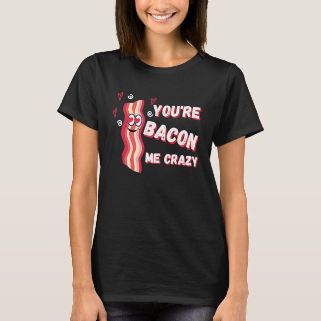 You're Bacon Me Crazy Bacon  Valentine's Day T-Shirt (Vorderseite)