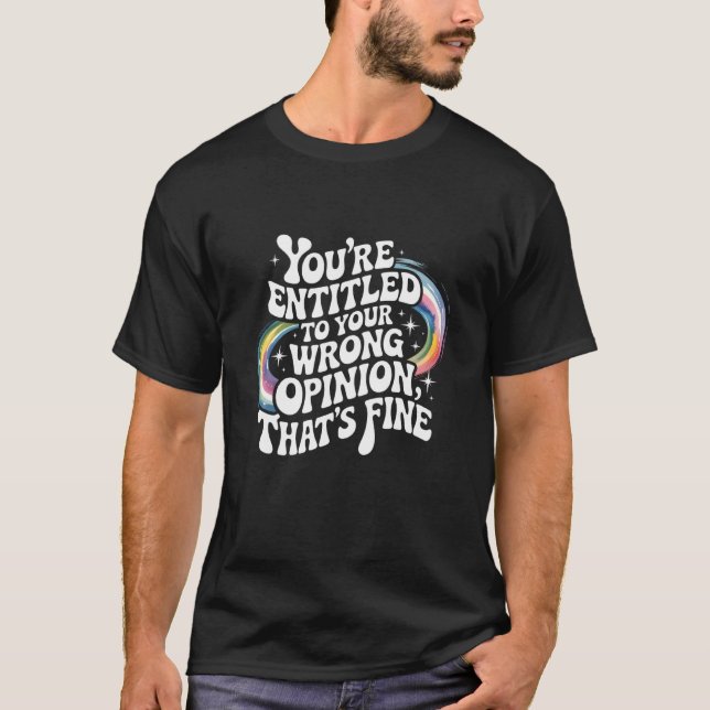 You're Entitled to Your Wrong Opinion That's Fine  T-Shirt (Vorderseite)