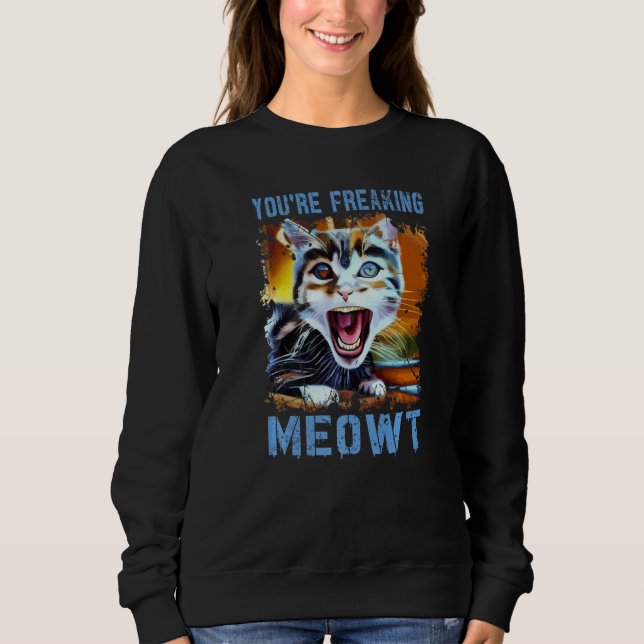You're Freaking Meowt  Cat Meme Meow Pun Cat   4 Sweatshirt (Vorderseite)
