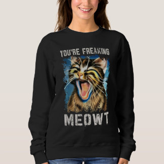 You're Freaking Meowt    Cat   Vintage Cat Meow Me Sweatshirt