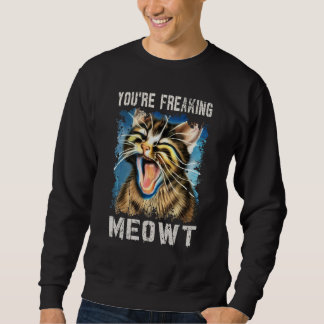 You're Freaking Meowt    Cat   Vintage Cat Meow Me Sweatshirt
