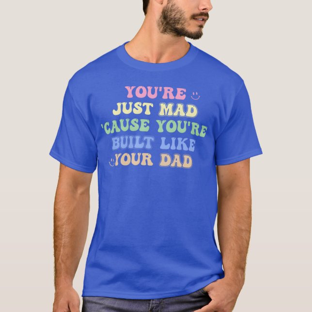 You'Re Just Mad 'Cause You'Re Built Like Your Dad  T-Shirt (Vorderseite)