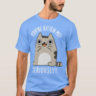 Youre Kitten Me Serious Funny Cat Puff 1 T-Shirt