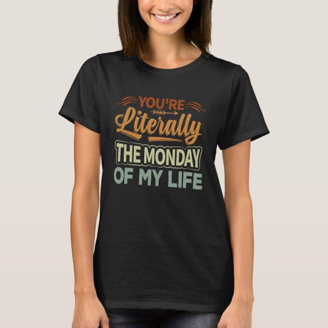 You're Literally The Monday Of My Life  1 T-Shirt (Vorderseite)