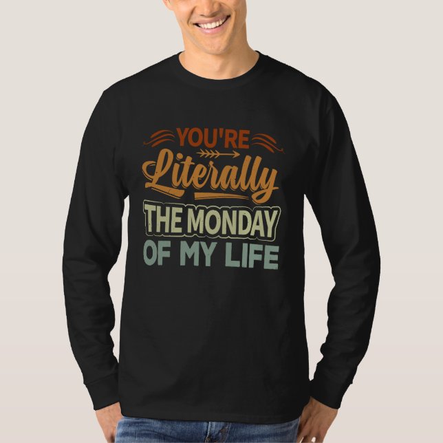 You're Literally The Monday Of My Life  1 T-Shirt (Vorderseite)