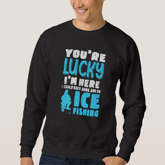 You're Lucky I'm Here I Could Have Gone And Do Ice Sweatshirt (Vorderseite)