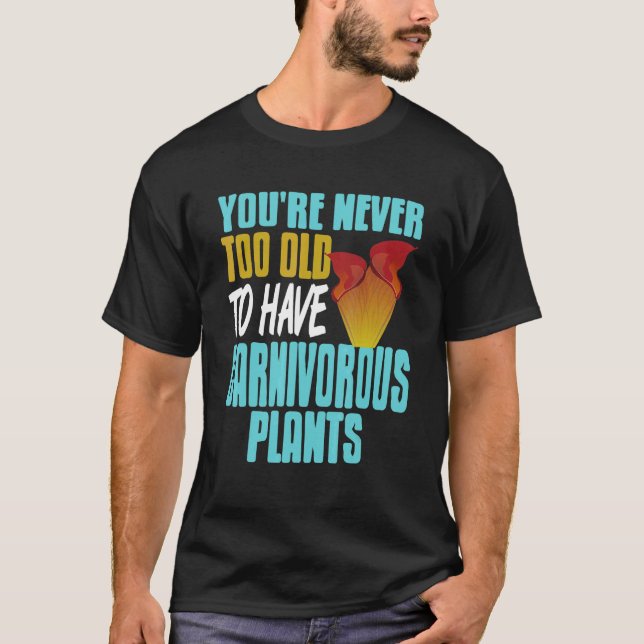 You're Never Too Old To Have Carnivorous Plants Pr T-Shirt (Vorderseite)