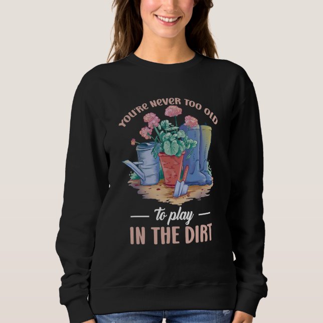 You're Never Too Old To Play In The Dirt For Garde Sweatshirt (Vorderseite)