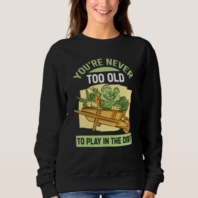 You're Never Too Old To Play In The Dirt For Garde Sweatshirt (Vorderseite)