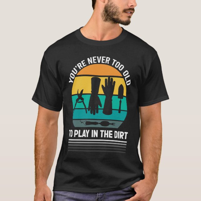 You're Never Too Old To Play In The Dirt For Garde T-Shirt (Vorderseite)