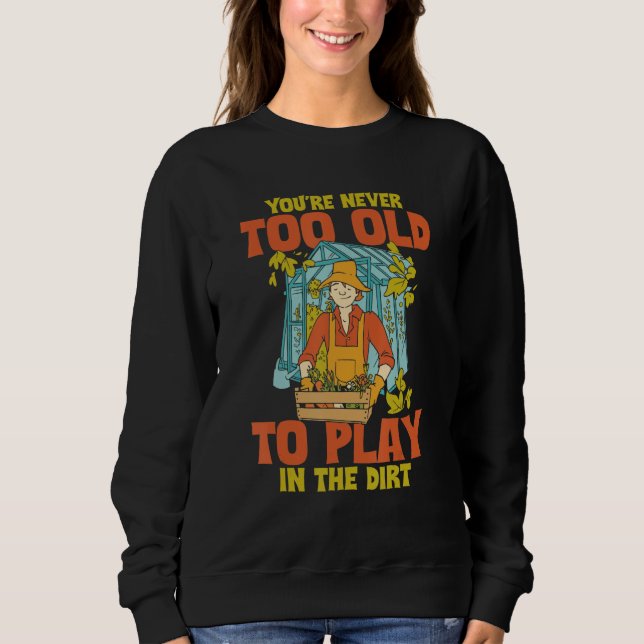 You're Never Too Old To Play In The Dirt Funny Gar Sweatshirt (Vorderseite)