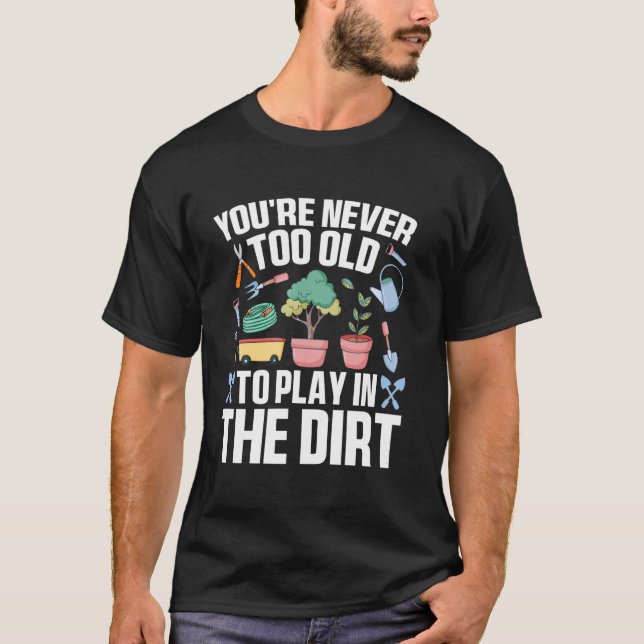 You're Never Too Old to Play in the Dirt Funny Gar T-Shirt (Vorderseite)