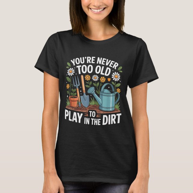You're Never Too Old To Play In The Dirt Funny Gar T-Shirt (Vorderseite)
