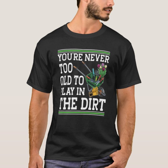You're Never Too Old To Play In The Dirt Garden  4 T-Shirt (Vorderseite)