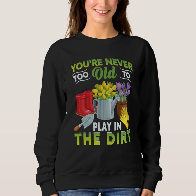 You're Never Too Old To Play In The Dirt Garden  5 Sweatshirt (Vorderseite)