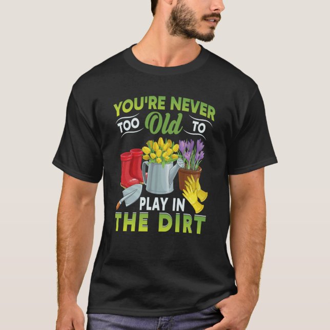 You're Never Too Old To Play In The Dirt Garden  5 T-Shirt (Vorderseite)