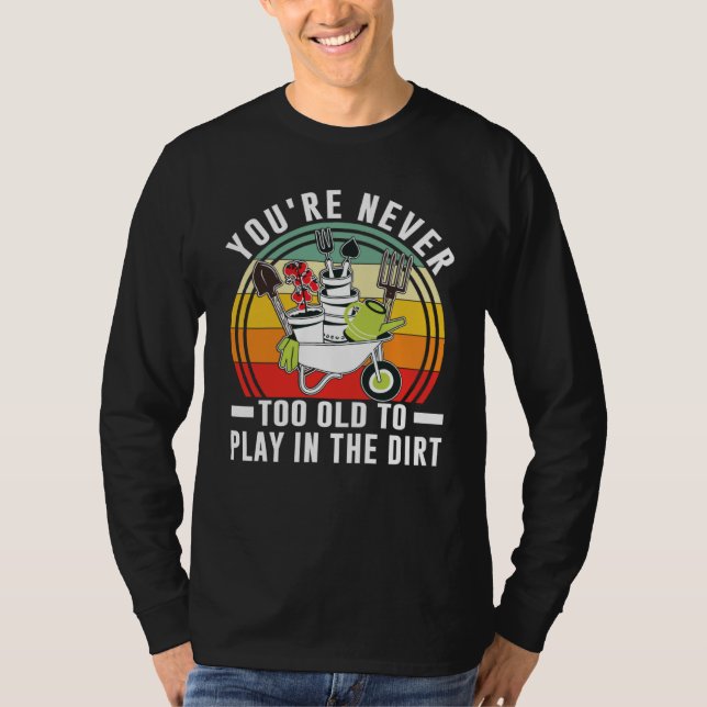 You're Never Too Old To Play In The Dirt Garden    T-Shirt (Vorderseite)