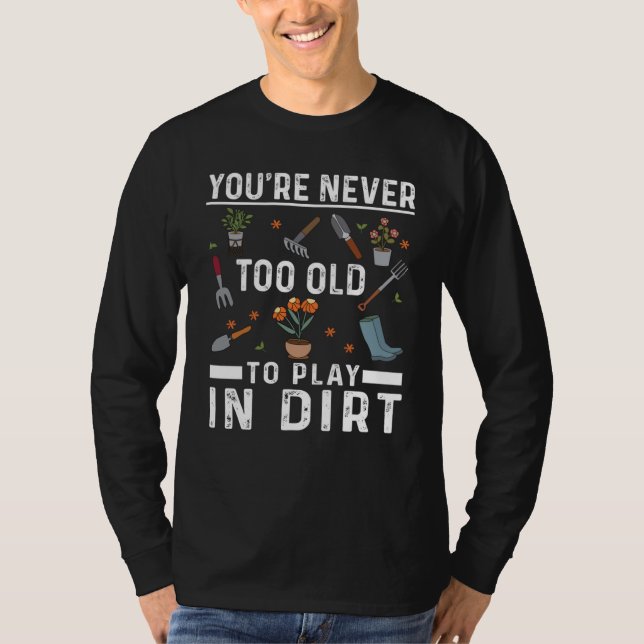 You're Never Too Old To Play In The Dirt Garden    T-Shirt (Vorderseite)