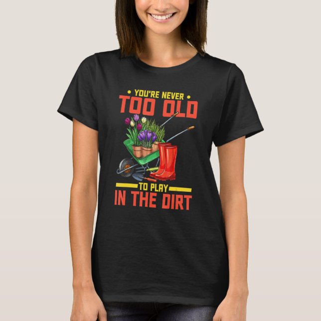 You're Never Too Old To Play In The Dirt  Gardener T-Shirt (Vorderseite)