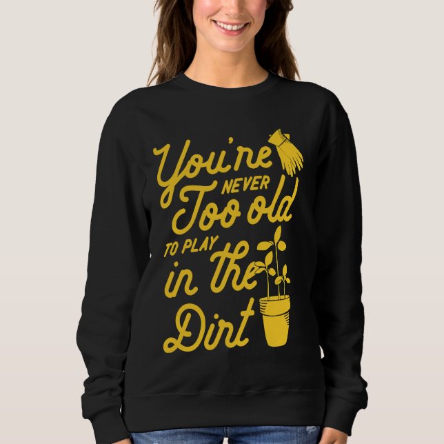 You're Never Too Old To Play In The Dirt Gardening Sweatshirt (Vorderseite)
