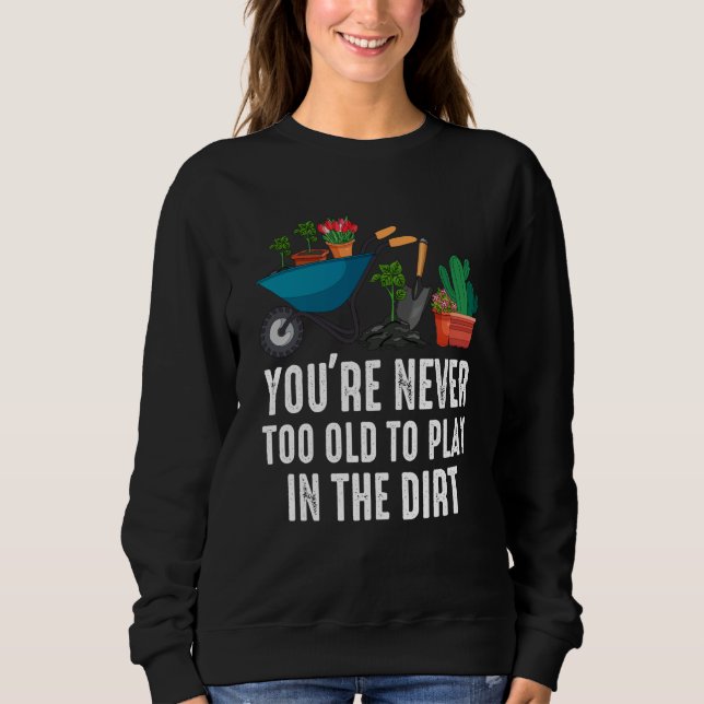 You're Never Too Old To Play In The Dirt Gardening Sweatshirt (Vorderseite)