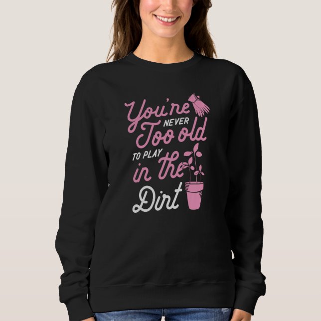 You're Never Too Old To Play In The Dirt Gardening Sweatshirt (Vorderseite)