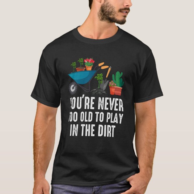 You're Never Too Old To Play In The Dirt Gardening T-Shirt (Vorderseite)