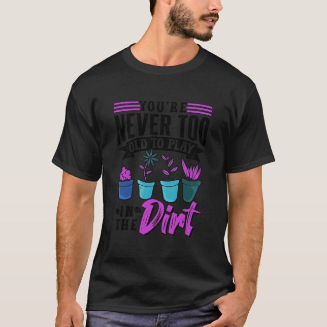 You'Re Never Too Old To Play In The Dirt Plant Gar T-Shirt (Vorderseite)