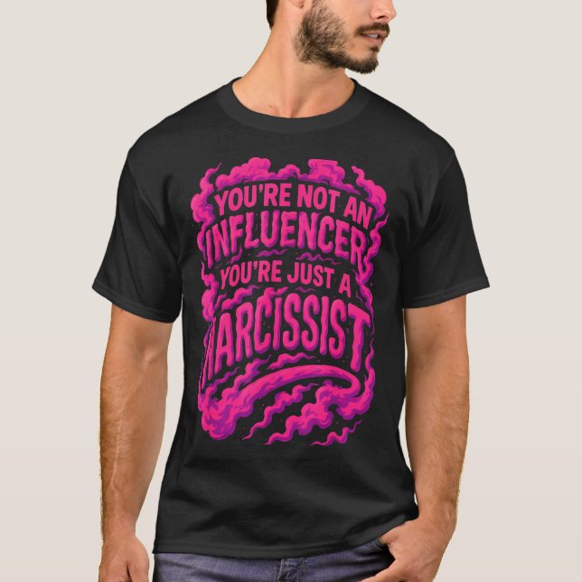 You're Not An Influencer You're Just A Narcissist  T-Shirt (Vorderseite)