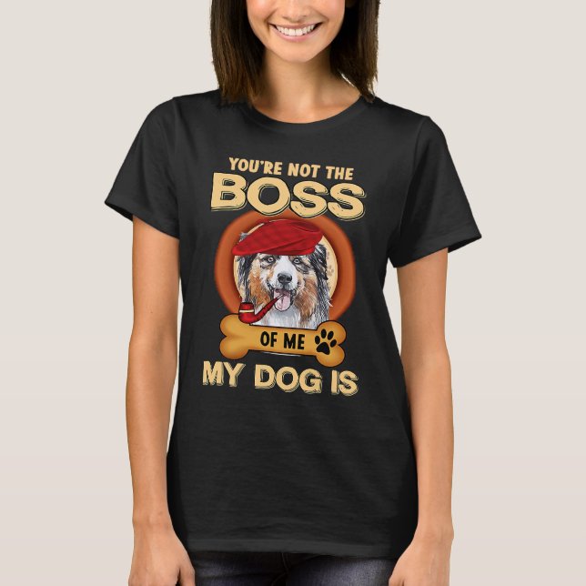 You're Not Boss Of Me My Dog Is Aussie Australian  T-Shirt (Vorderseite)