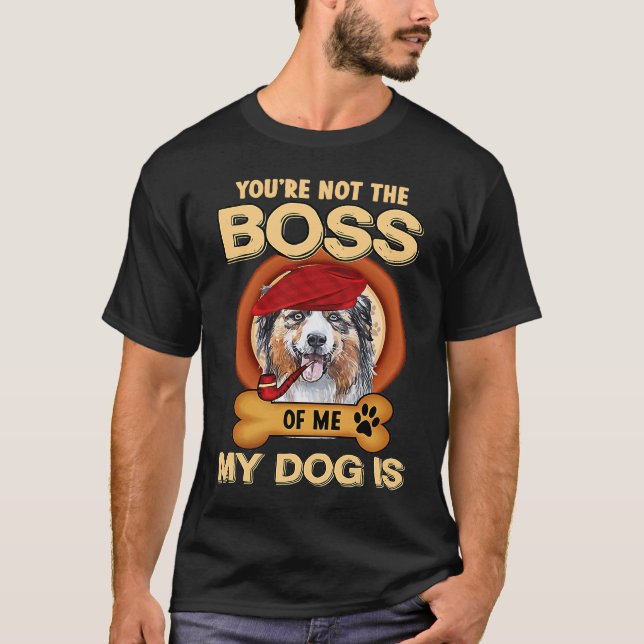 You're Not Boss Of Me My Dog Is Aussie Australian  T-Shirt (Vorderseite)