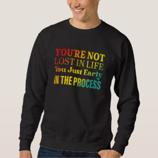 You're not lost in life You just early in the proc Sweatshirt