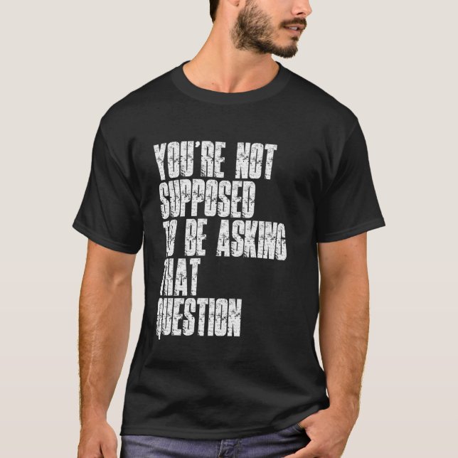 You're Not Supposed To Be Asking That Question Fun T-Shirt (Vorderseite)
