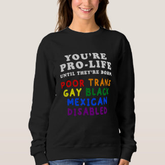 You're Pro Life Until They Are Born Poor Trans Gay Sweatshirt