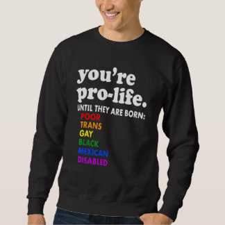You're Prolife Until They Are Born Poor Trans Gay Sweatshirt
