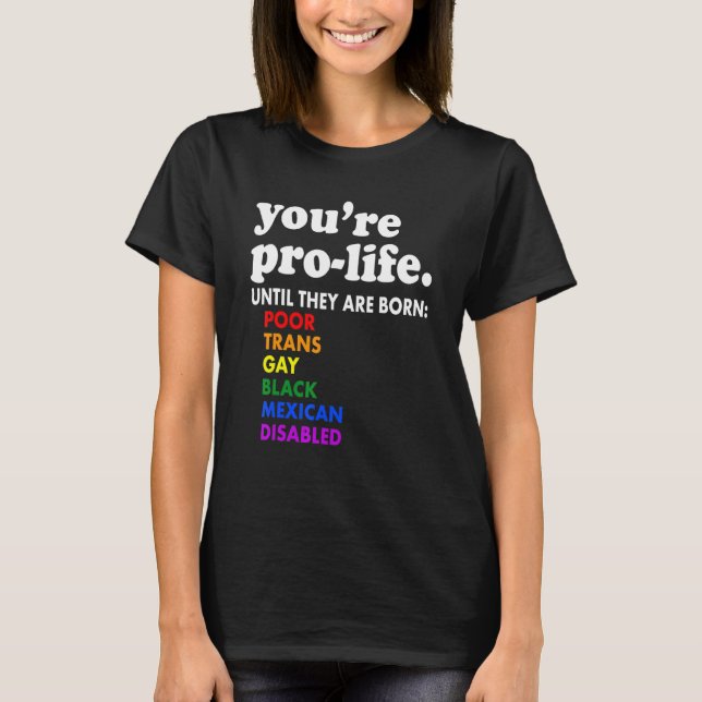 You're Prolife Until They Are Born Poor Trans Gay  T-Shirt (Vorderseite)