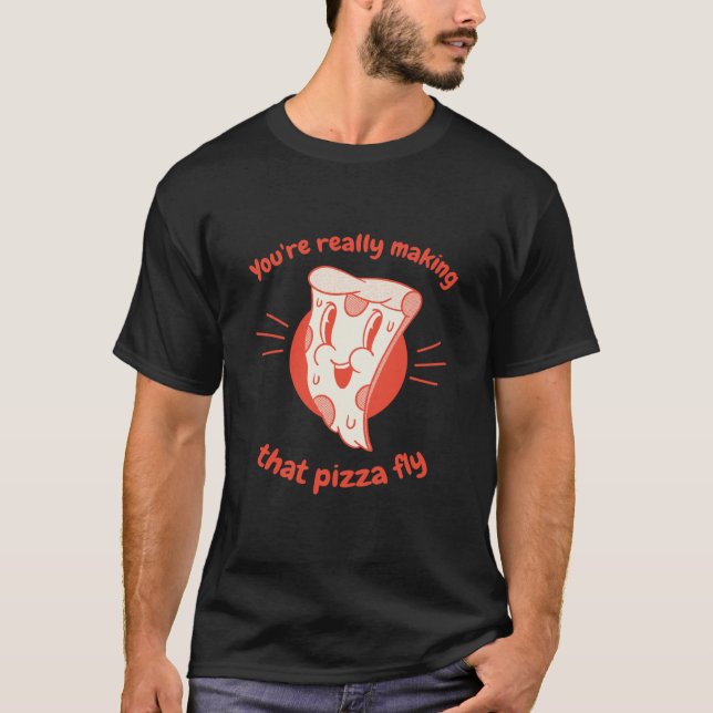 You're Really Making That Pizza Fly Pizza Present T-Shirt (Vorderseite)